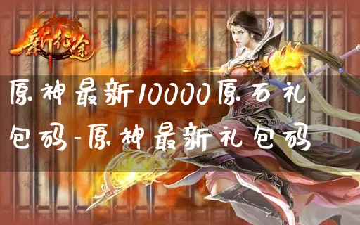 原神最新10000原石礼包码-原神最新礼包码_https://www.jidongjia.com_游戏资讯_第1张