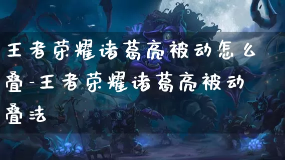 王者荣耀诸葛亮被动怎么叠-王者荣耀诸葛亮被动叠法_https://www.jidongjia.com_游戏资讯_第1张