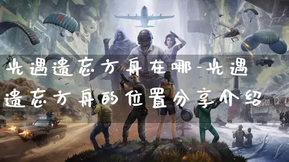 光遇遗忘方舟在哪-光遇遗忘方舟的位置分享介绍_https://www.jidongjia.com_游戏攻略_第1张