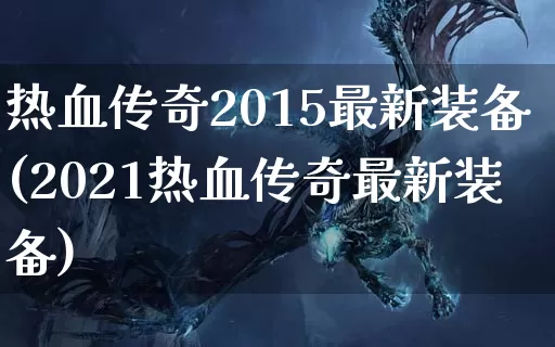 热血传奇2015最新装备(2021热血传奇最新装备)_https://www.jidongjia.com_玩家论坛_第1张