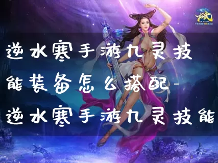逆水寒手游九灵技能装备怎么搭配-逆水寒手游九灵技能装备搭配推荐介绍攻略_https://www.jidongjia.com_游戏攻略_第1张